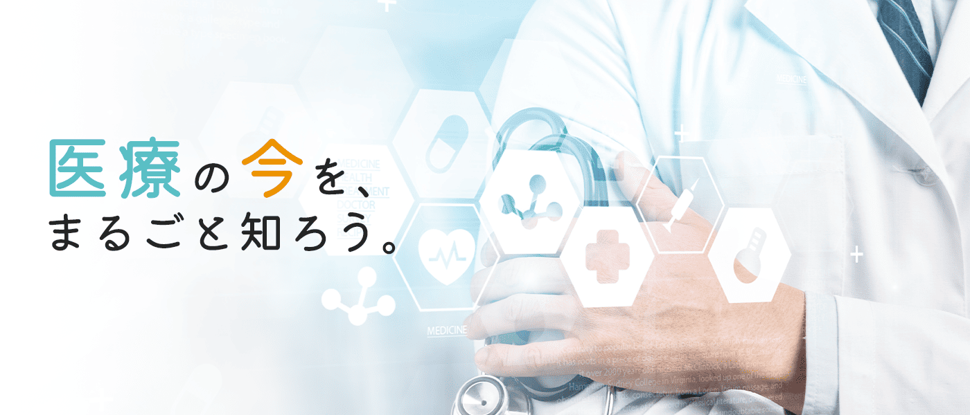 医療の今を丸ごと知ろう。